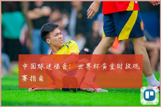 中国球迷福音:世界杯黄金时段观赛指南