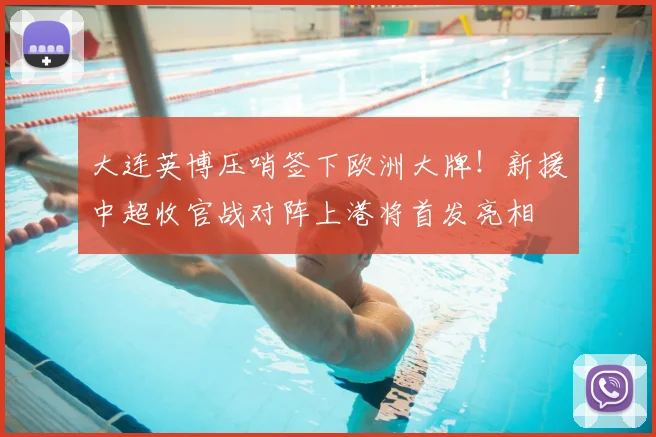 大连英博压哨签下欧洲大牌！新援中超收官战对阵上港将首发亮相