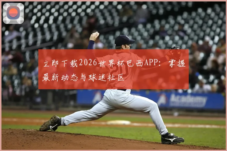 立即下载2026世界杯巴西APP：掌握最新动态与球迷社区