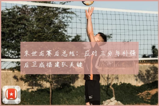 朱世龙赛后总结：应对三分与补强后卫成福建队关键