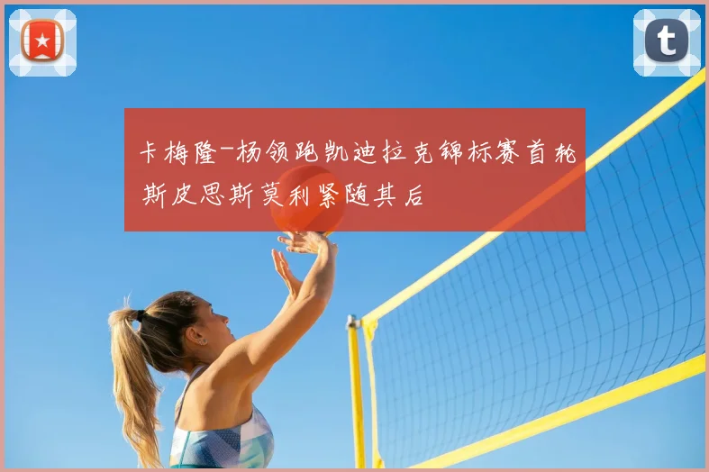 卡梅隆-杨领跑凯迪拉克锦标赛首轮 斯皮思斯莫利紧随其后