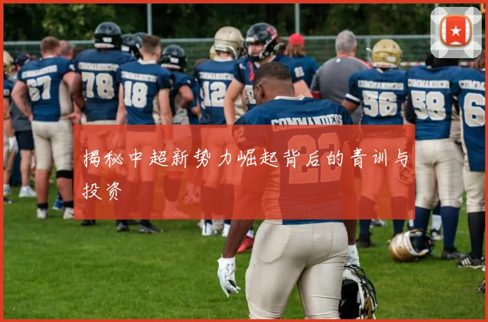 揭秘中超新势力崛起背后的青训与投资
