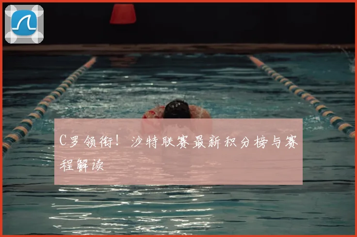 C罗领衔！沙特联赛最新积分榜与赛程解读