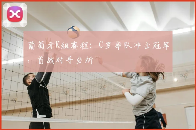 葡萄牙K组赛程：C罗率队冲击冠军，首战对手分析