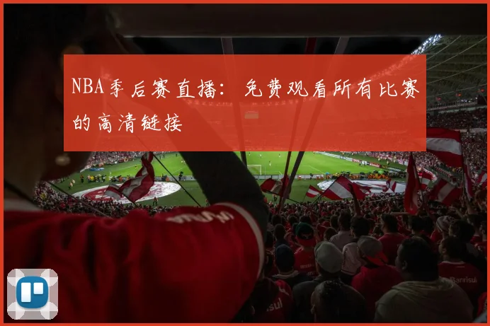 NBA季后赛直播:免费观看所有比赛的高清链接