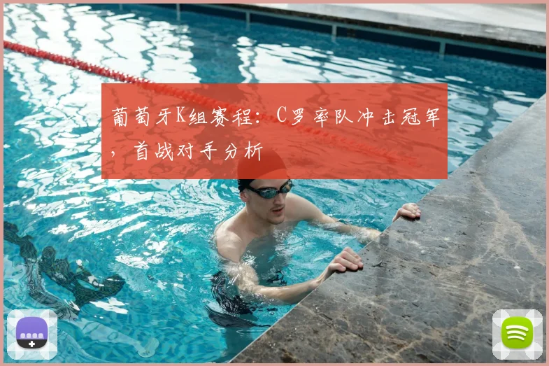 葡萄牙K组赛程：C罗率队冲击冠军，首战对手分析