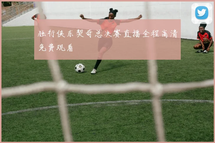 独行侠东契奇总决赛直播全程高清免费观看