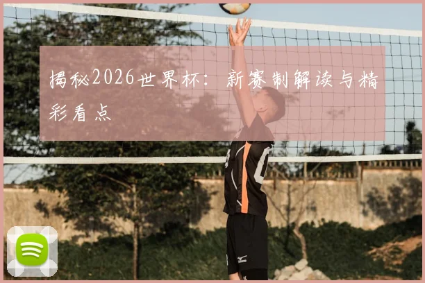 揭秘2026世界杯:新赛制解读与精彩看点