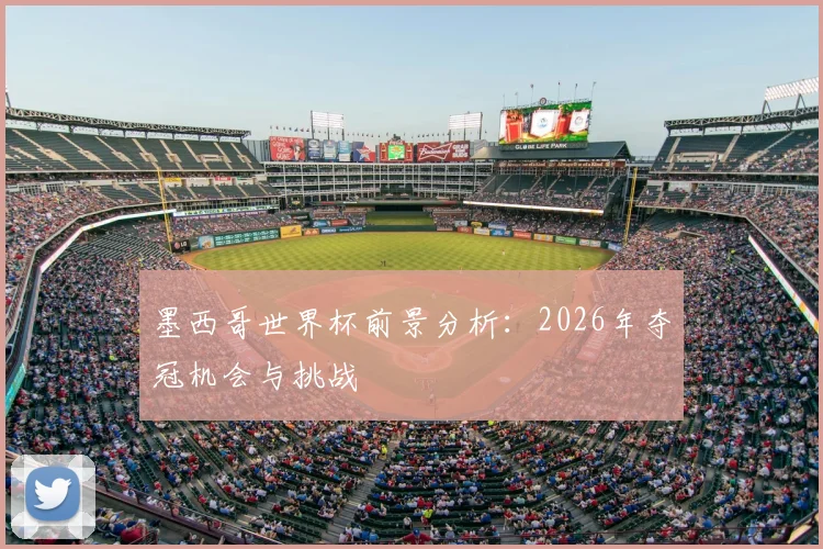 墨西哥世界杯前景分析：2026年夺冠机会与挑战