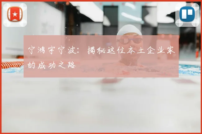 宁鸿宇宁波:揭秘这位本土企业家的成功之路